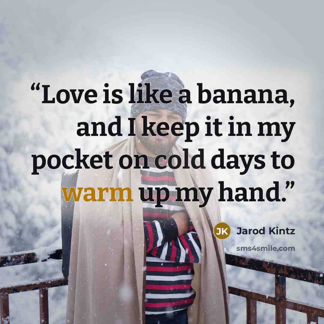 “Love is like a banana, and I keep it in my pocket on cold days to warm up my hand.” quote by Jarod Kintz