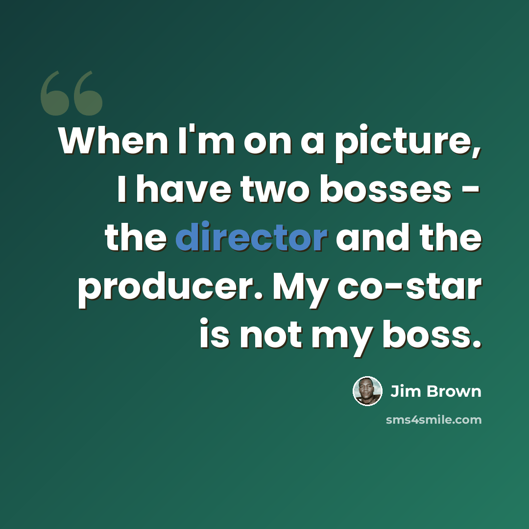 “When I'm on a picture, I have two bosses - the director and the producer. My co-star is not my boss.” quote by Jim Brown