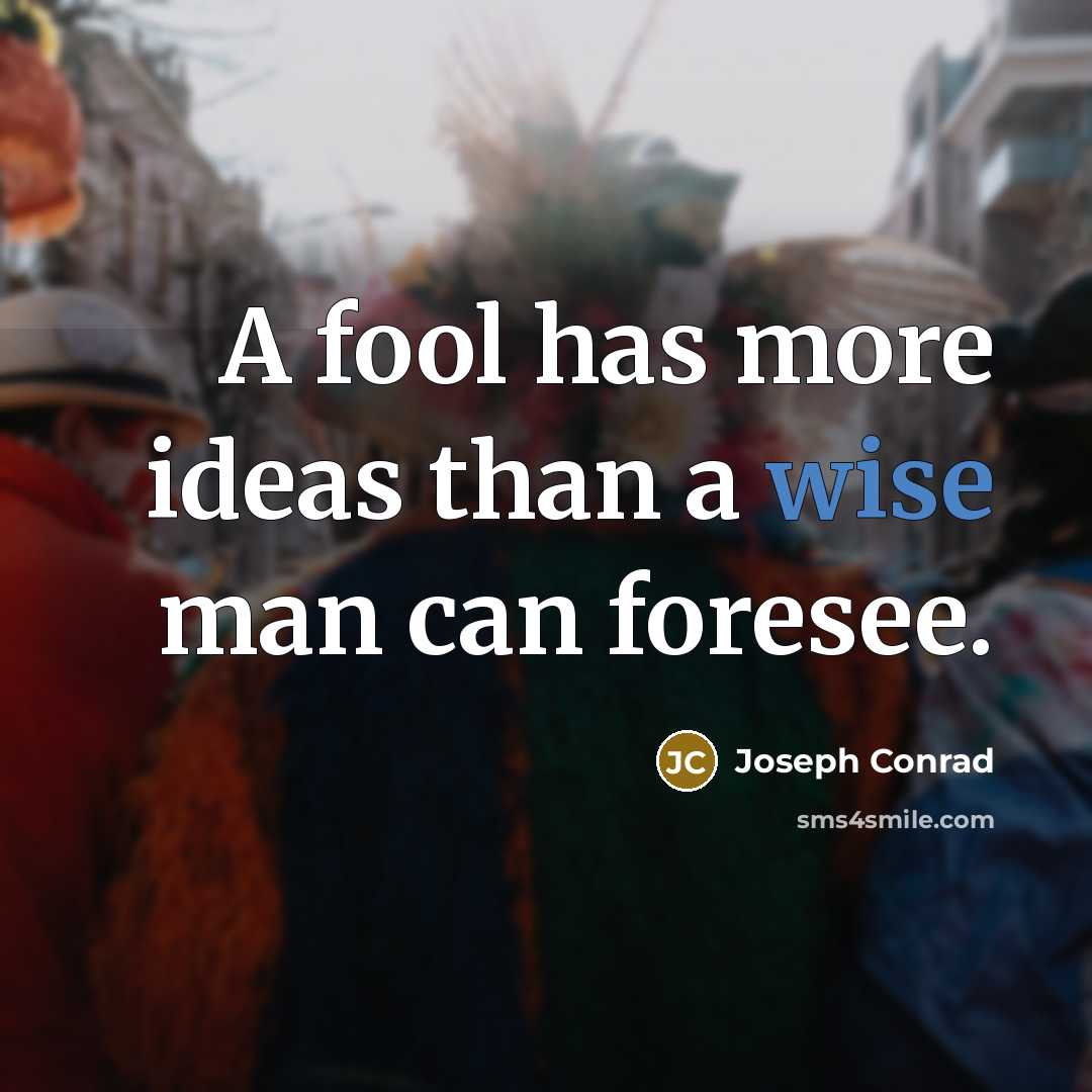 “A fool has more ideas than a wise man can foresee.” quote by Joseph Conrad