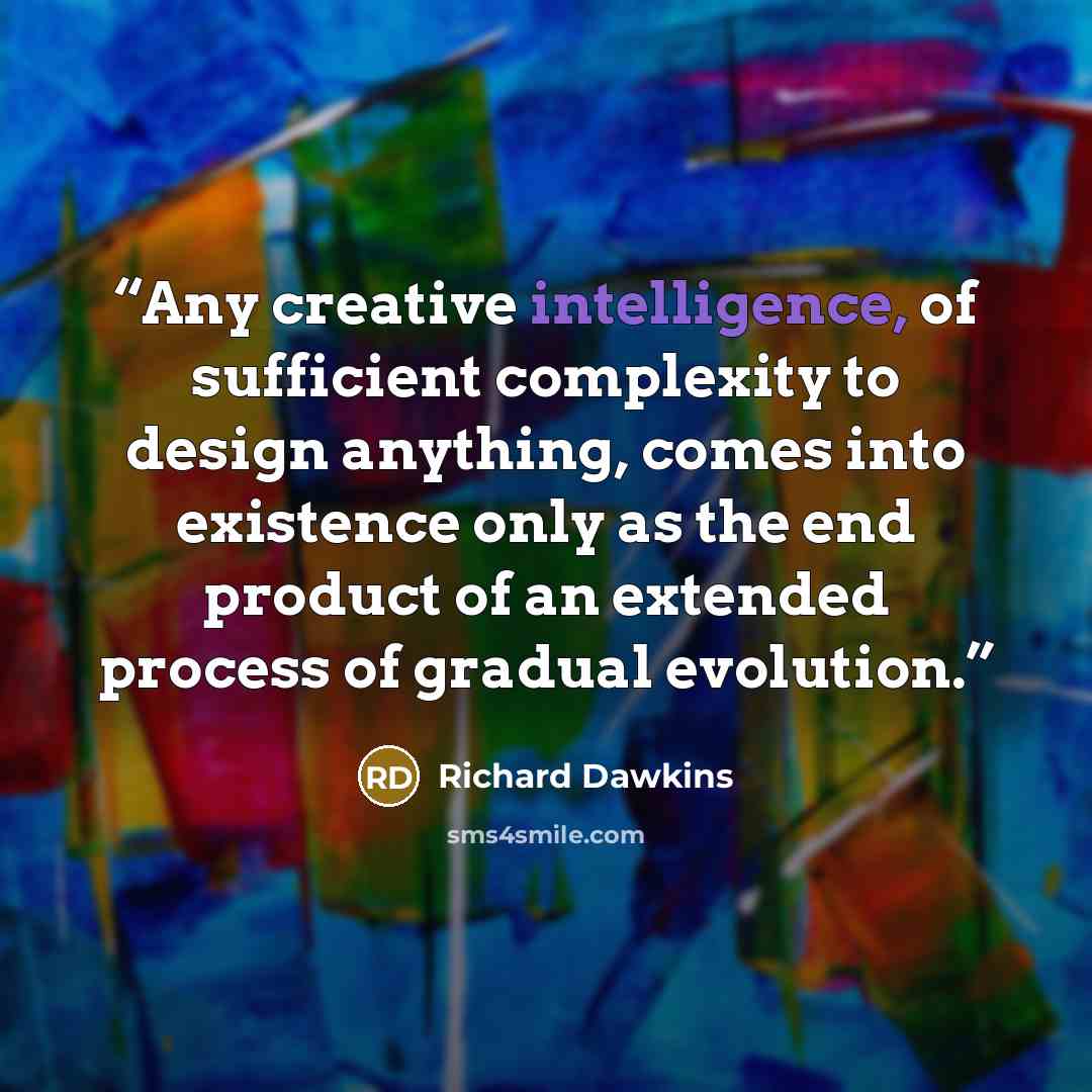 “Any creative intelligence, of sufficient complexity to design anything, comes into existence only as the end product of an extended process of gradual evolution.” quote by Richard Dawkins