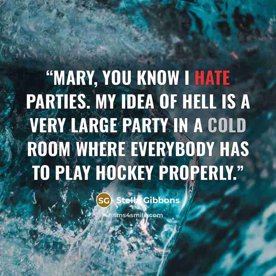 “Mary, you know I hate parties. My idea of hell is a very large party in a cold room where everybody has to play hockey properly.” quote by Stella Gibbons
