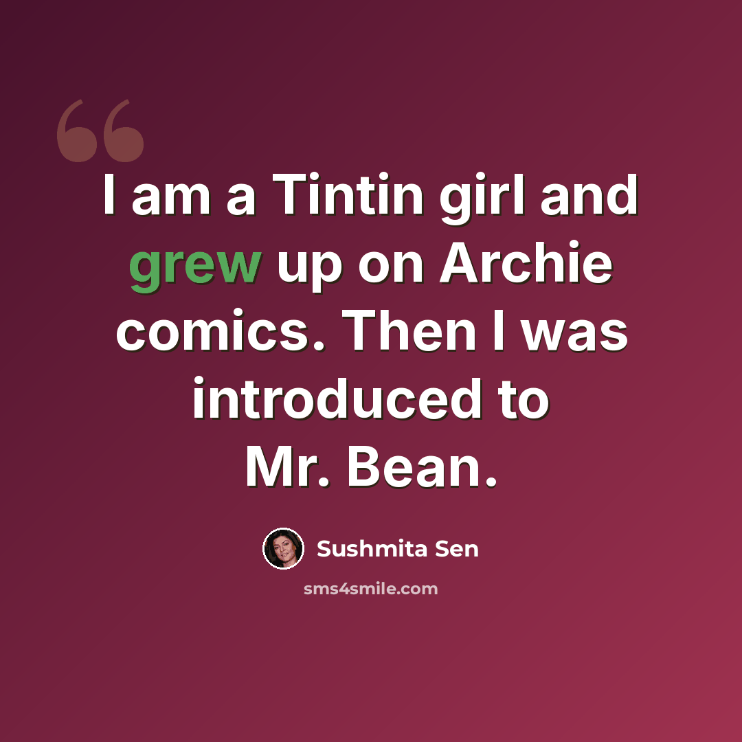 “I am a Tintin girl and grew up on Archie comics. Then I was introduced to Mr. Bean.” quote by Sushmita Sen