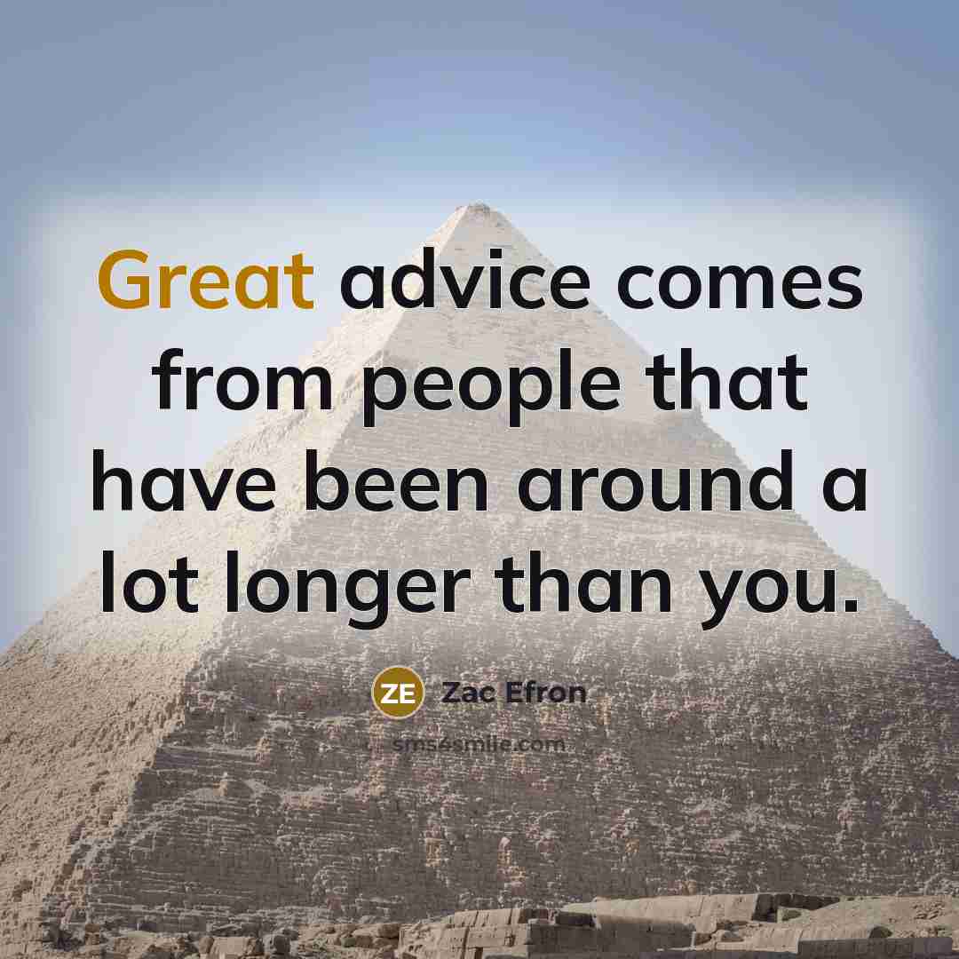 “Great advice comes from people that have been around a lot longer than you.” quote by Zac Efron