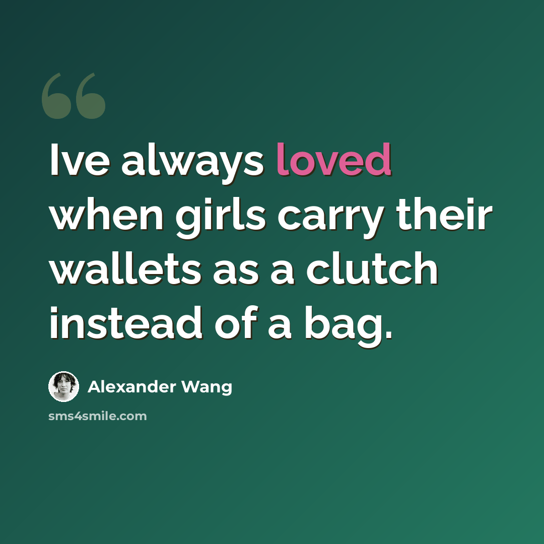 “Ive always loved when girls carry their wallets as a clutch instead of a bag.” quote by Alexander Wang