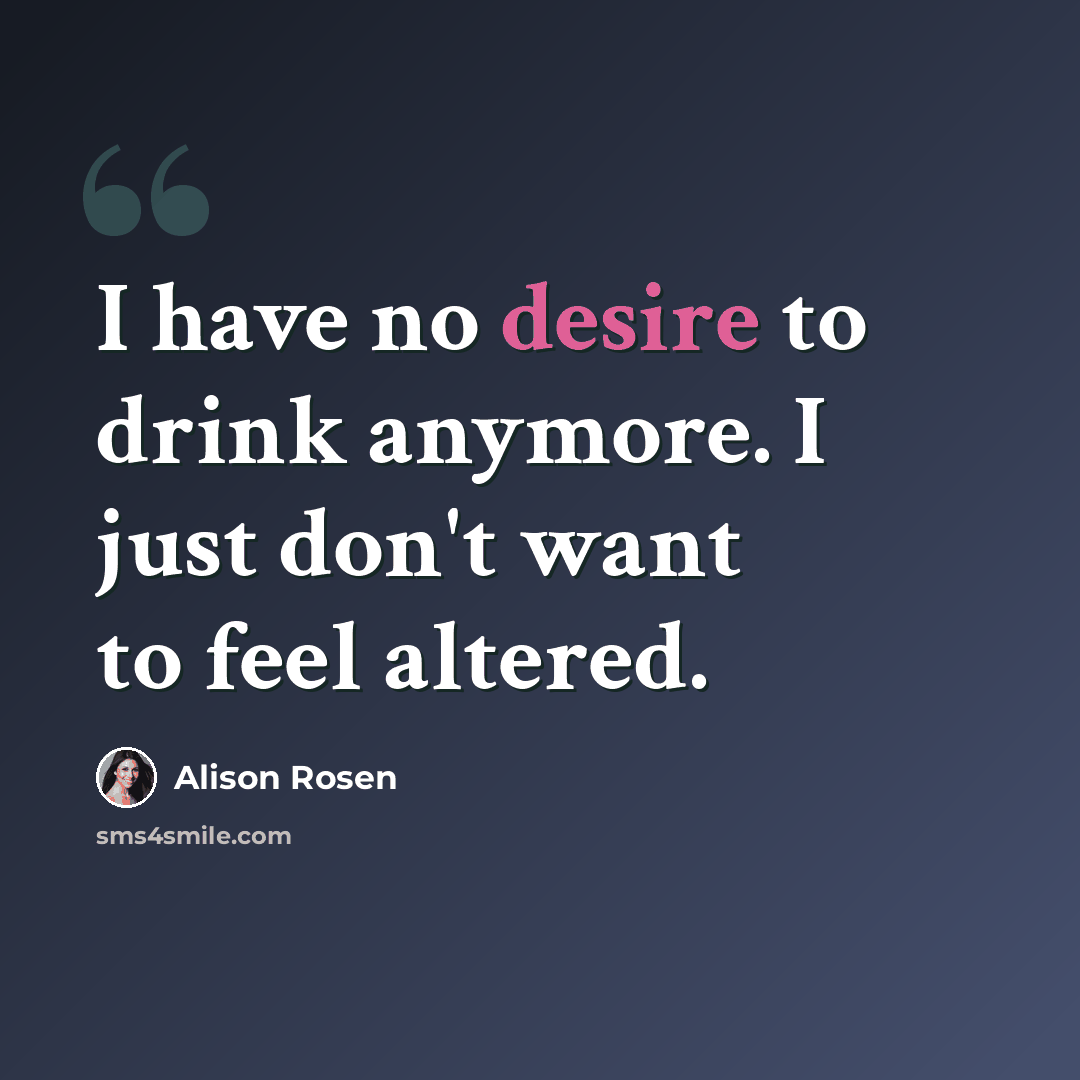 “I have no desire to drink anymore. I just don't want to feel altered.” quote by Alison Rosen