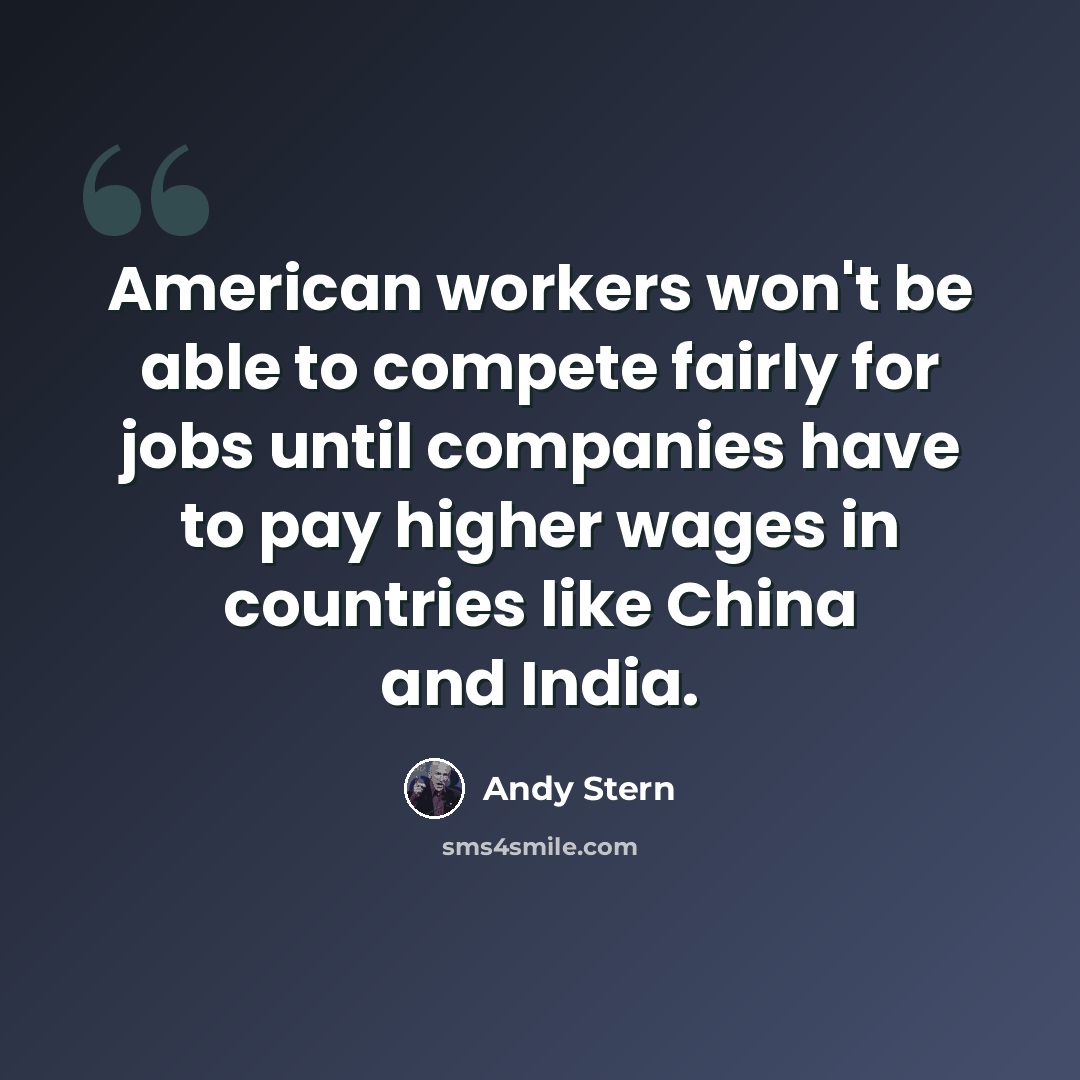 “American workers won't be able to compete fairly for jobs until companies have to pay higher wages in countries like China and India.” quote by Andy Stern