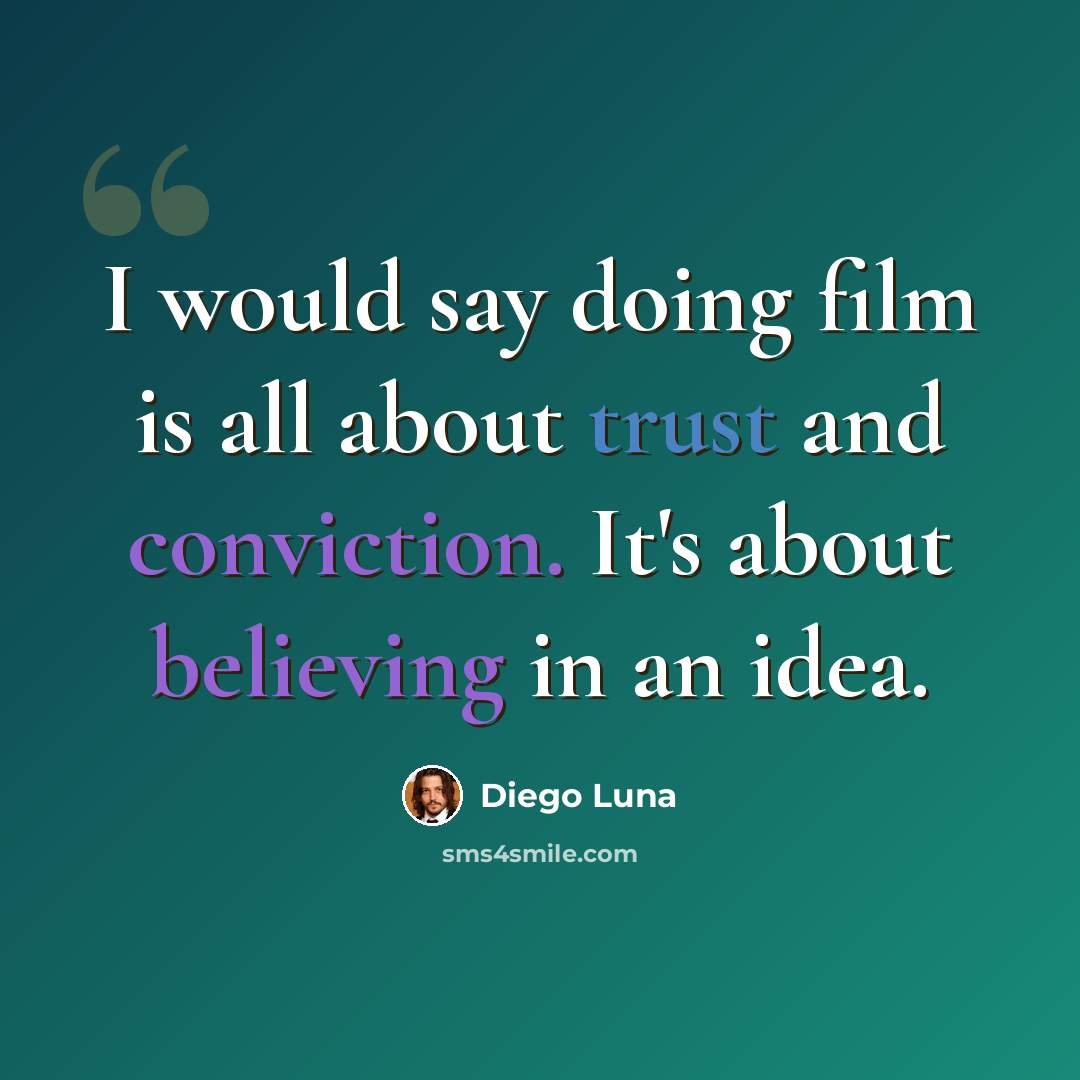 “I would say doing film is all about trust and conviction. It's about believing in an idea.” quote by Diego Luna