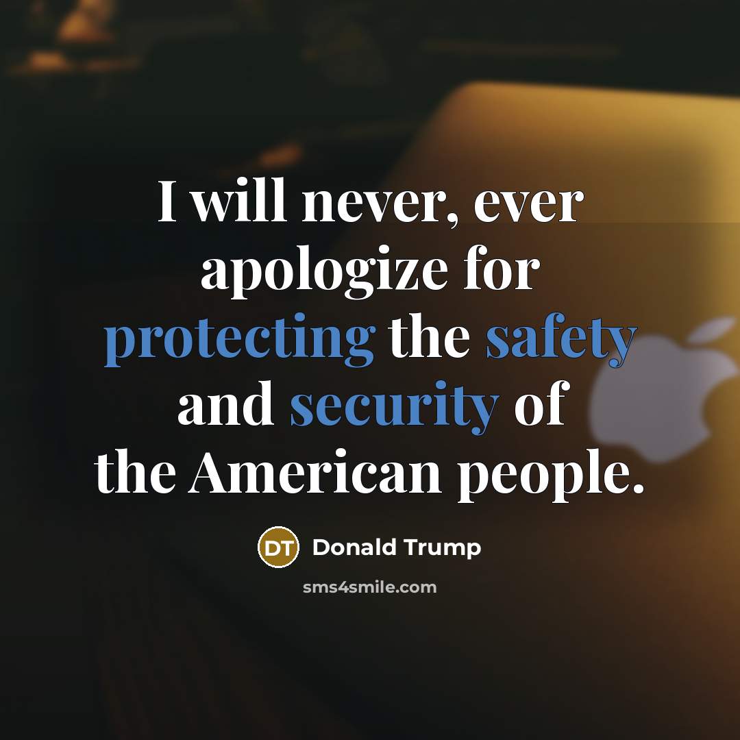 “I will never, ever apologize for protecting the safety and security of the American people.” quote by Donald Trump