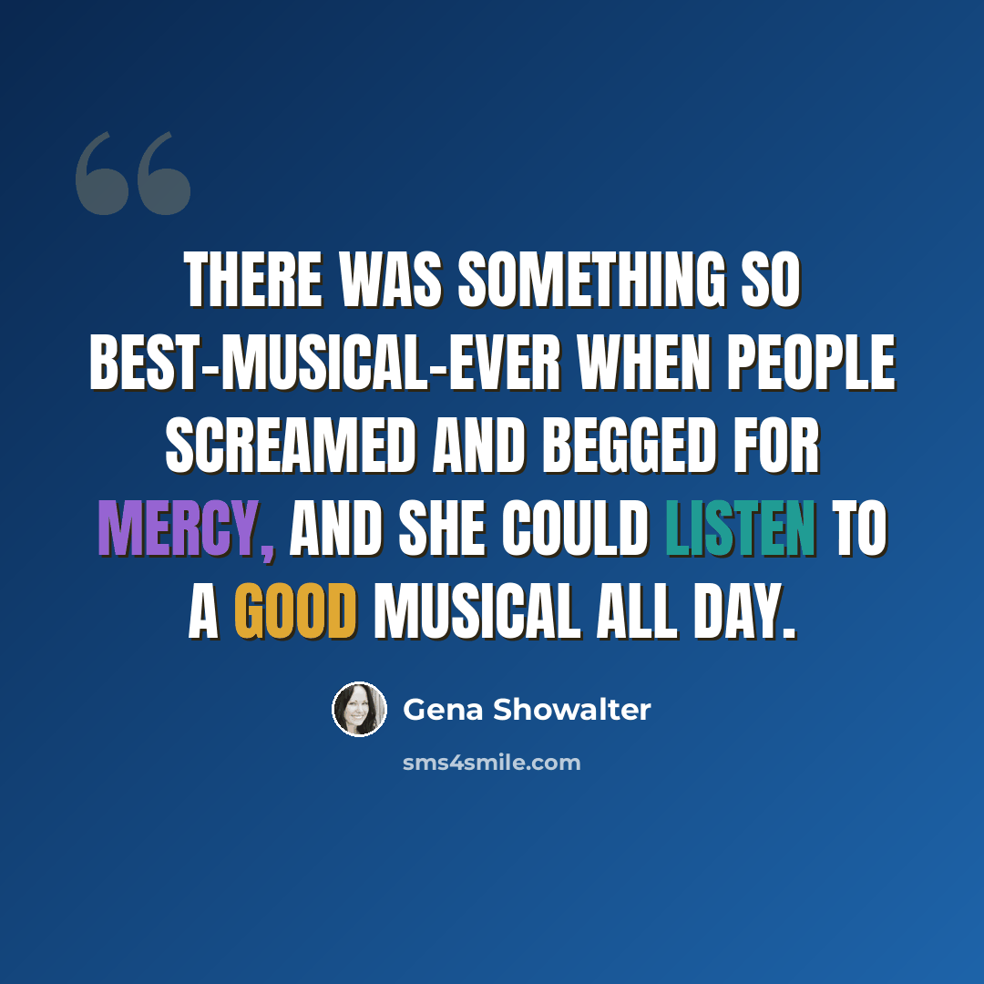 “There was something so best-musical-ever when people screamed and begged for mercy, and she could listen to a good musical all day.” quote by Gena Showalter
