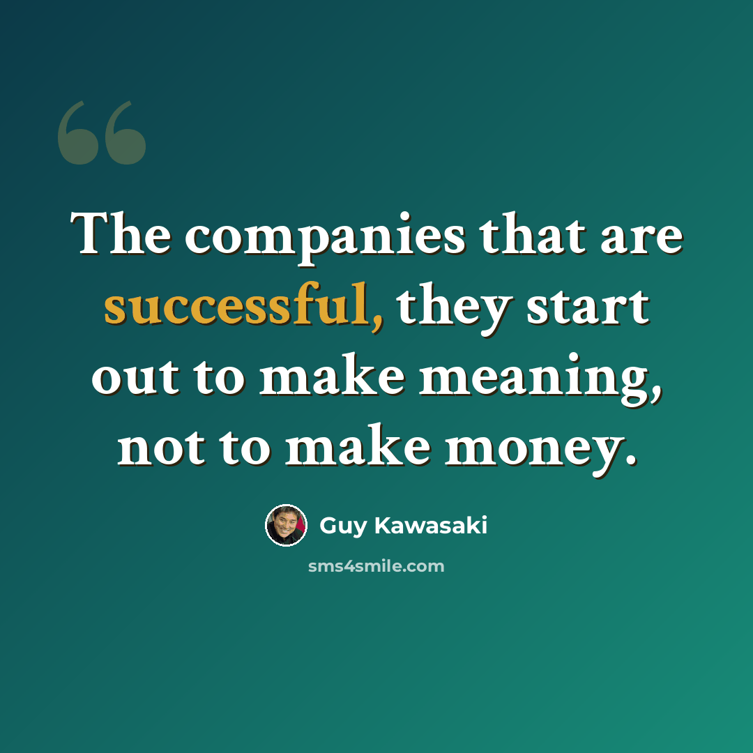 “The companies that are successful, they start out to make meaning, not to make money.” quote by Guy Kawasaki