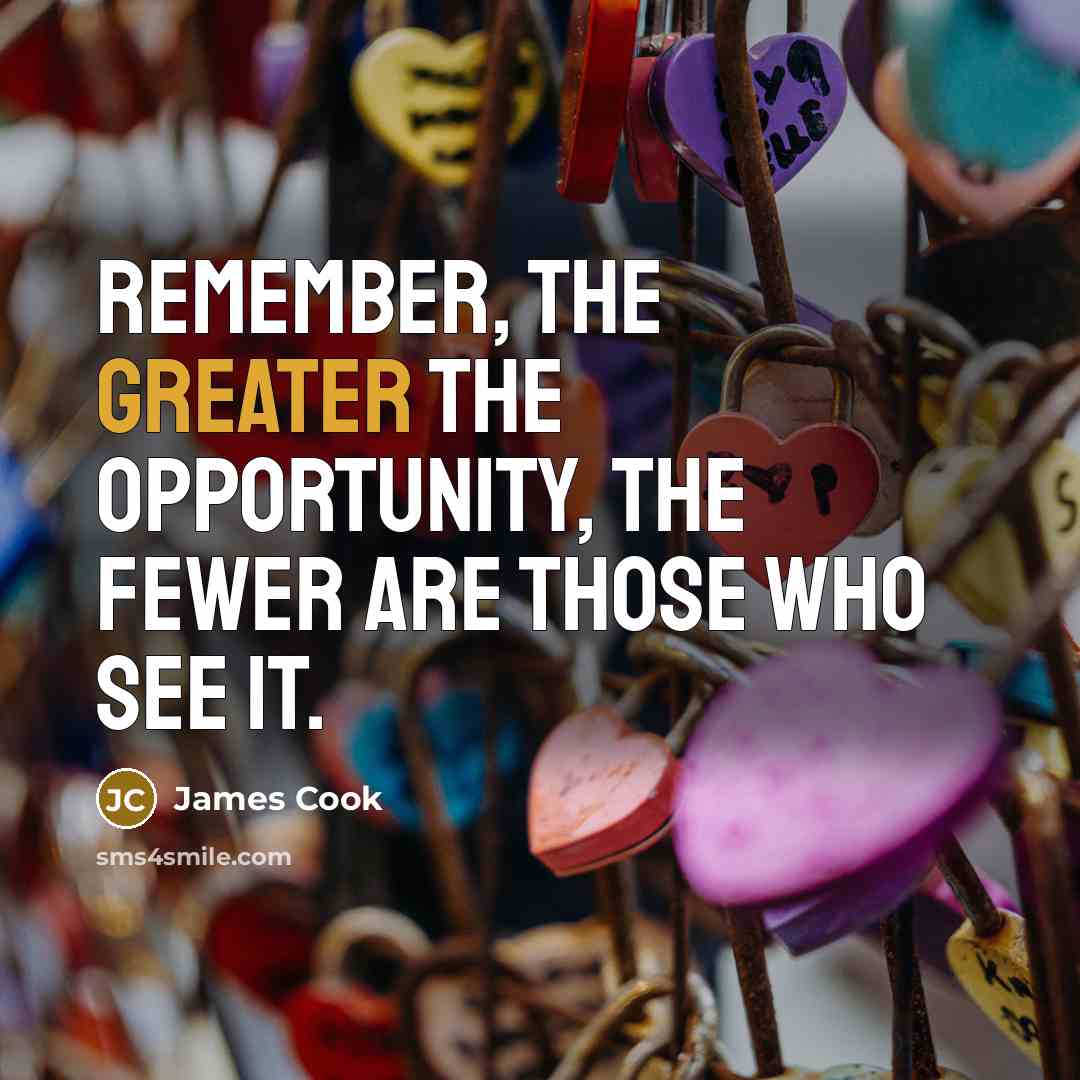 “Remember, the greater the opportunity, the fewer are those who see it.” quote by James Cook