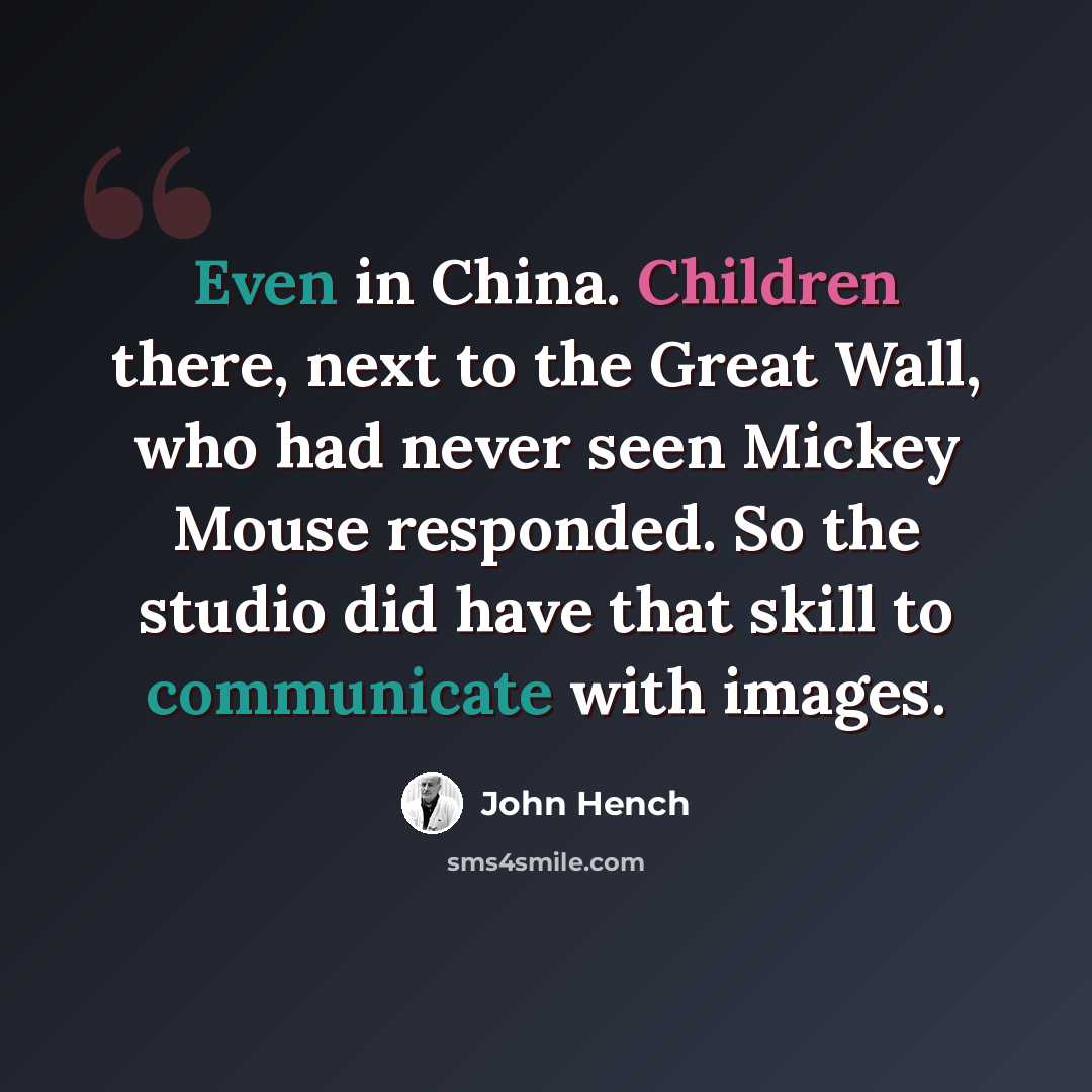 “Even in China. Children there, next to the Great Wall, who had never seen Mickey Mouse responded. So the studio did have that skill to communicate with images.” quote by John Hench