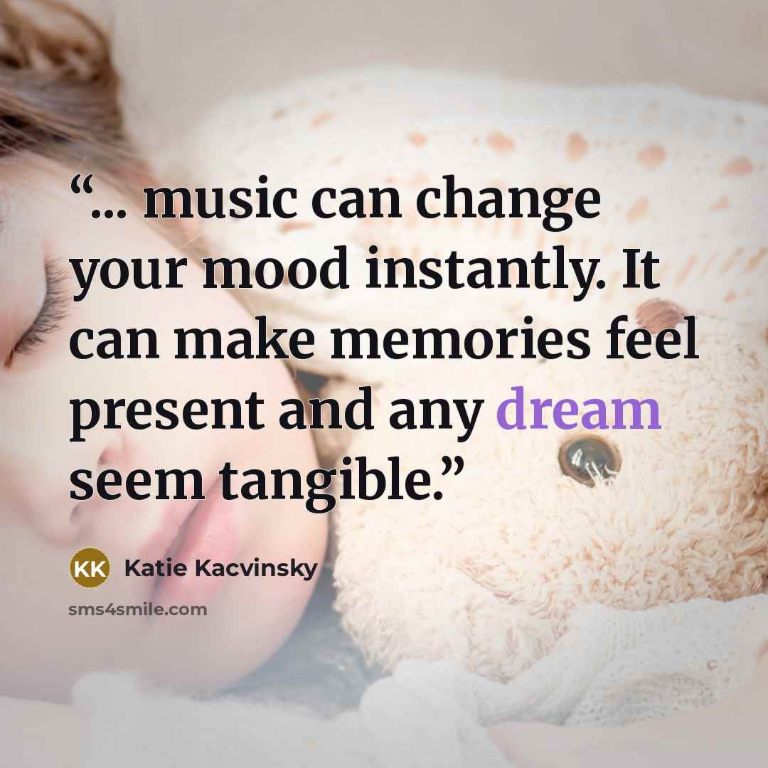 “... music can change your mood instantly. It can make memories feel present and any dream seem tangible.” quote by Katie Kacvinsky
