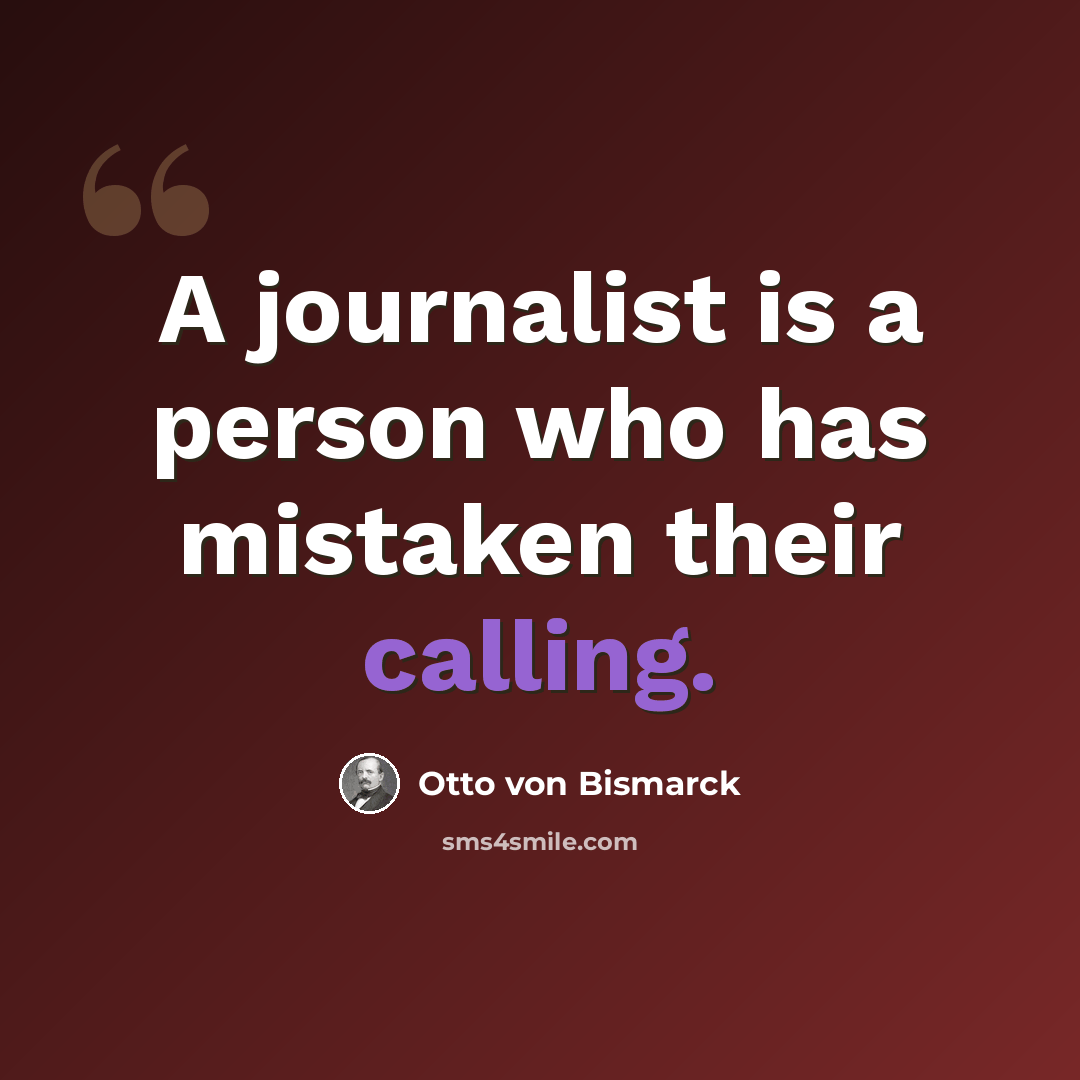 “A journalist is a person who has mistaken their calling.” quote by Otto von Bismarck