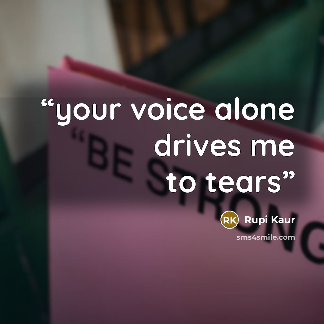 “your voice alone drives me to tears” quote by Rupi Kaur