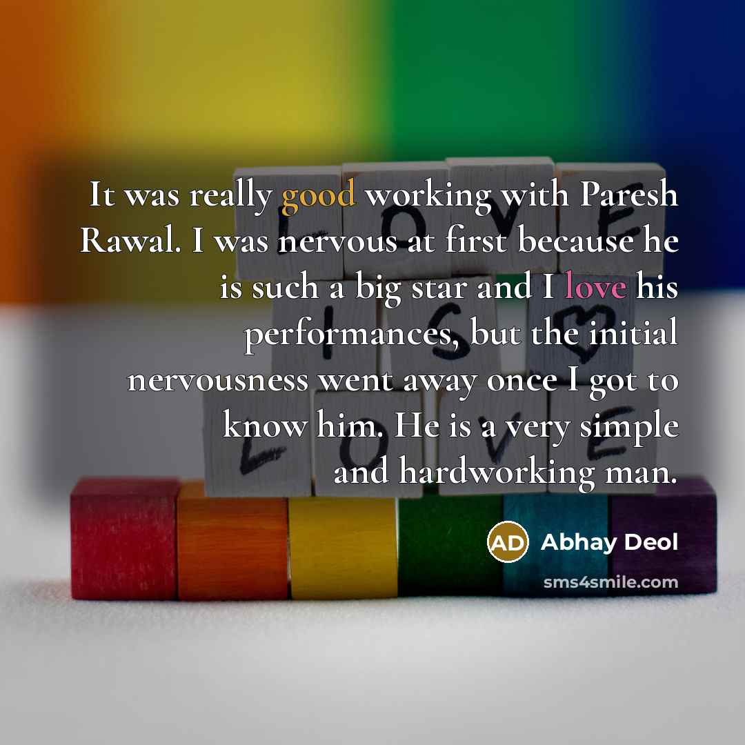 “It was really good working with Paresh Rawal. I was nervous at first because he is such a big star and I love his performances, but the initial nervousness went away once I got to know him. He is a very simple and hardworking man.” quote by Abhay Deol