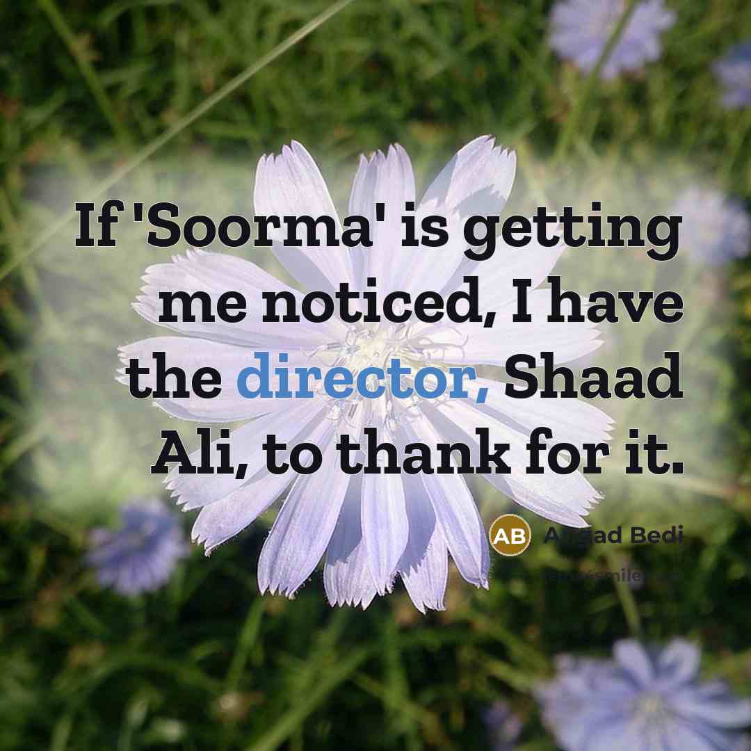 “If 'Soorma' is getting me noticed, I have the director, Shaad Ali, to thank for it.” quote by Angad Bedi