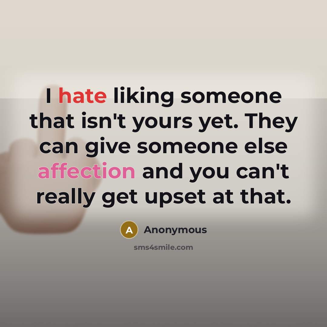 “I hate liking someone that isn't yours yet. They can give someone else affection and you can't really get upset at that.” quote by Anonymous