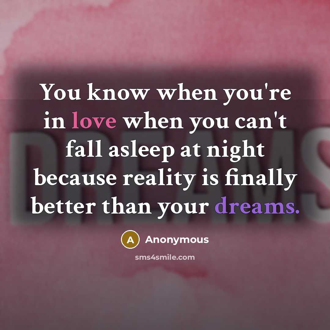 “You know when you're in love when you can't fall asleep at night because reality is finally better than your dreams.” quote by Anonymous