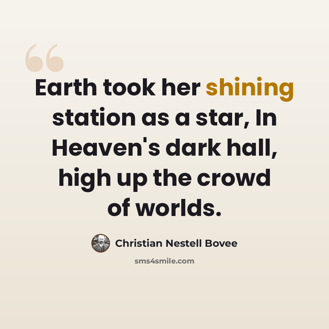 “Earth took her shining station as a star, In Heaven's dark hall, high up the crowd of worlds.” quote by Christian Nestell Bovee