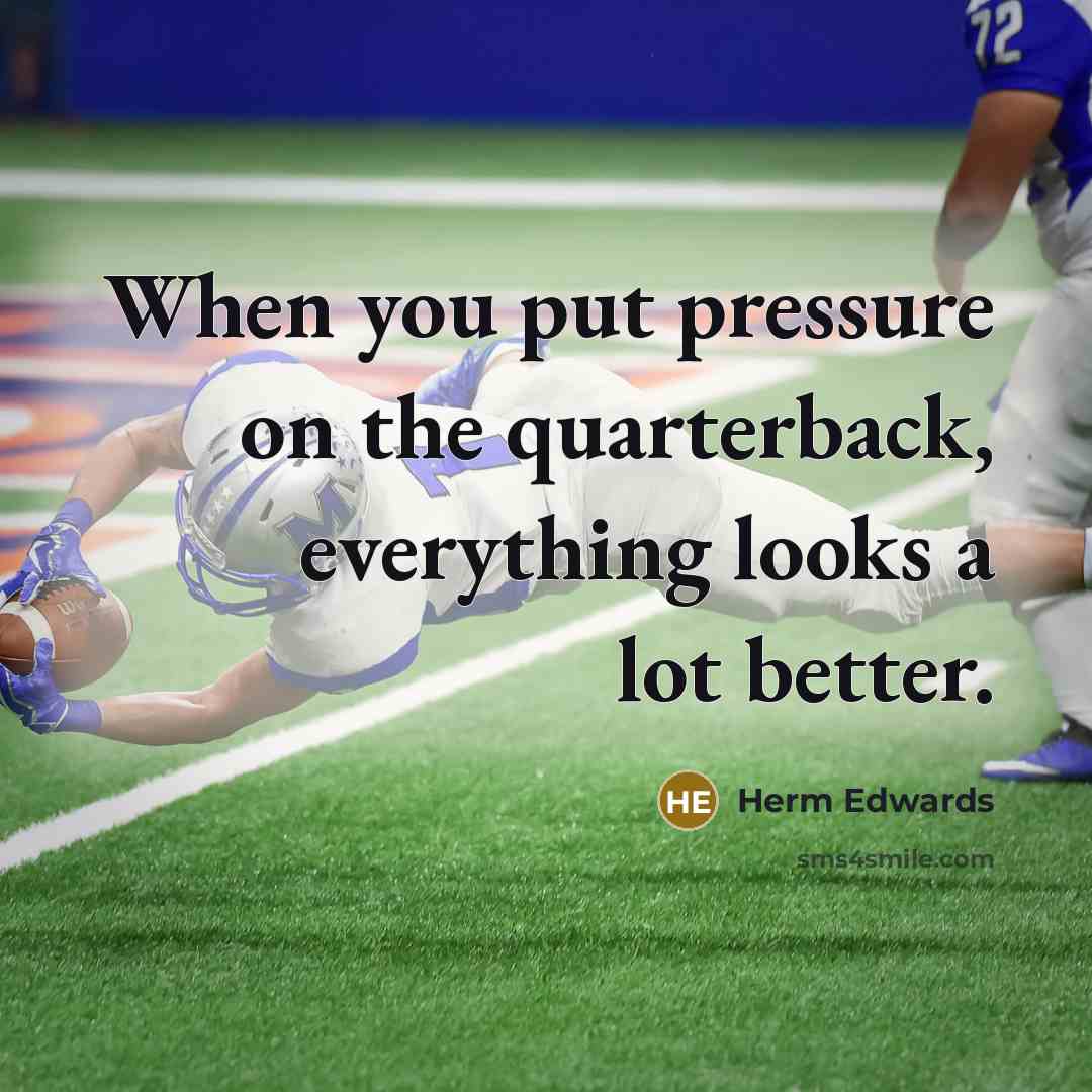 “When you put pressure on the quarterback, everything looks a lot better.” quote by Herm Edwards