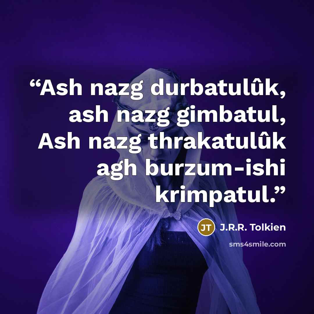 “Ash nazg durbatulûk, ash nazg gimbatul, Ash nazg thrakatulûk agh burzum-ishi krimpatul.” quote by J.R.R. Tolkien