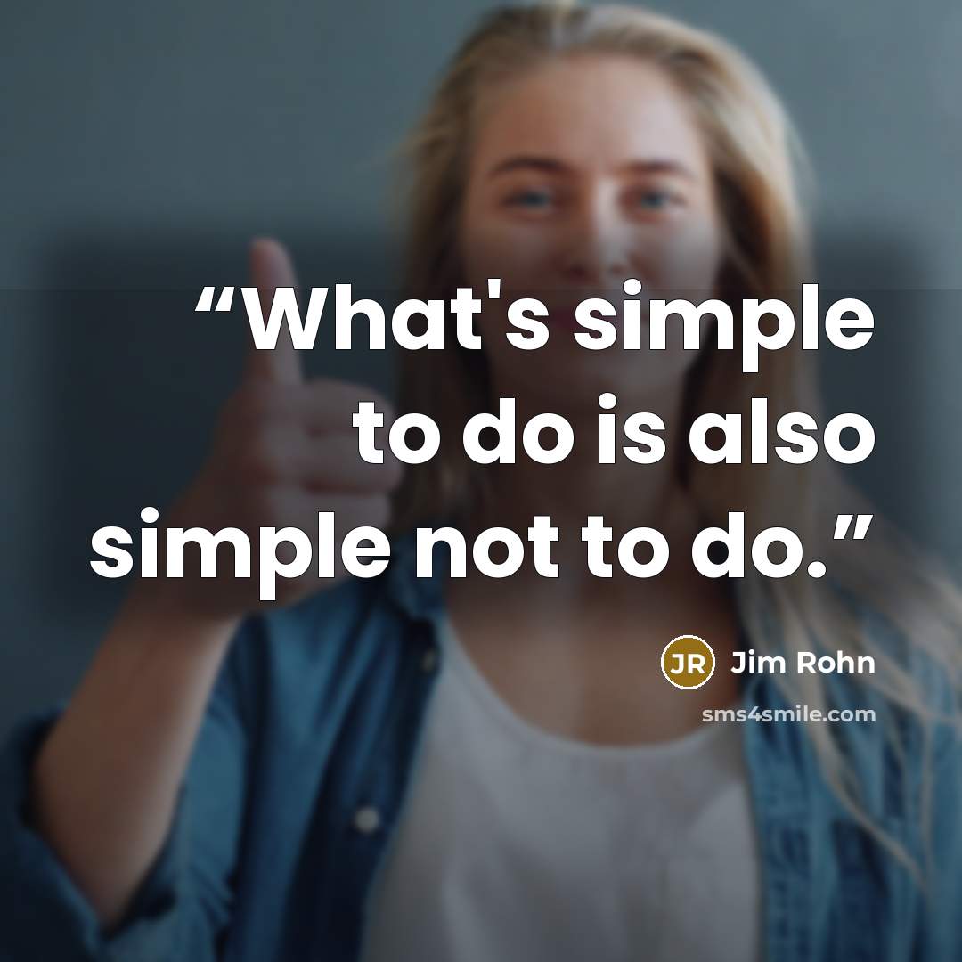 “What's simple to do is also simple not to do.” quote by Jim Rohn