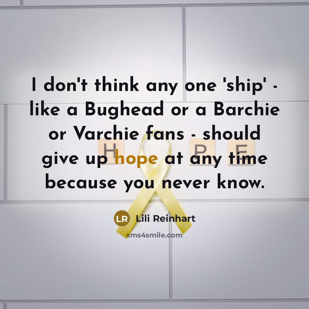 “I don't think any one 'ship' - like a Bughead or a Barchie or Varchie fans - should give up hope at any time because you never know.” quote by Lili Reinhart