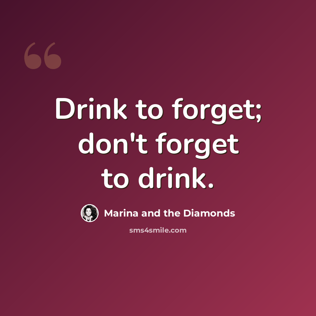 “Drink to forget; don't forget to drink.” quote by Marina and the Diamonds