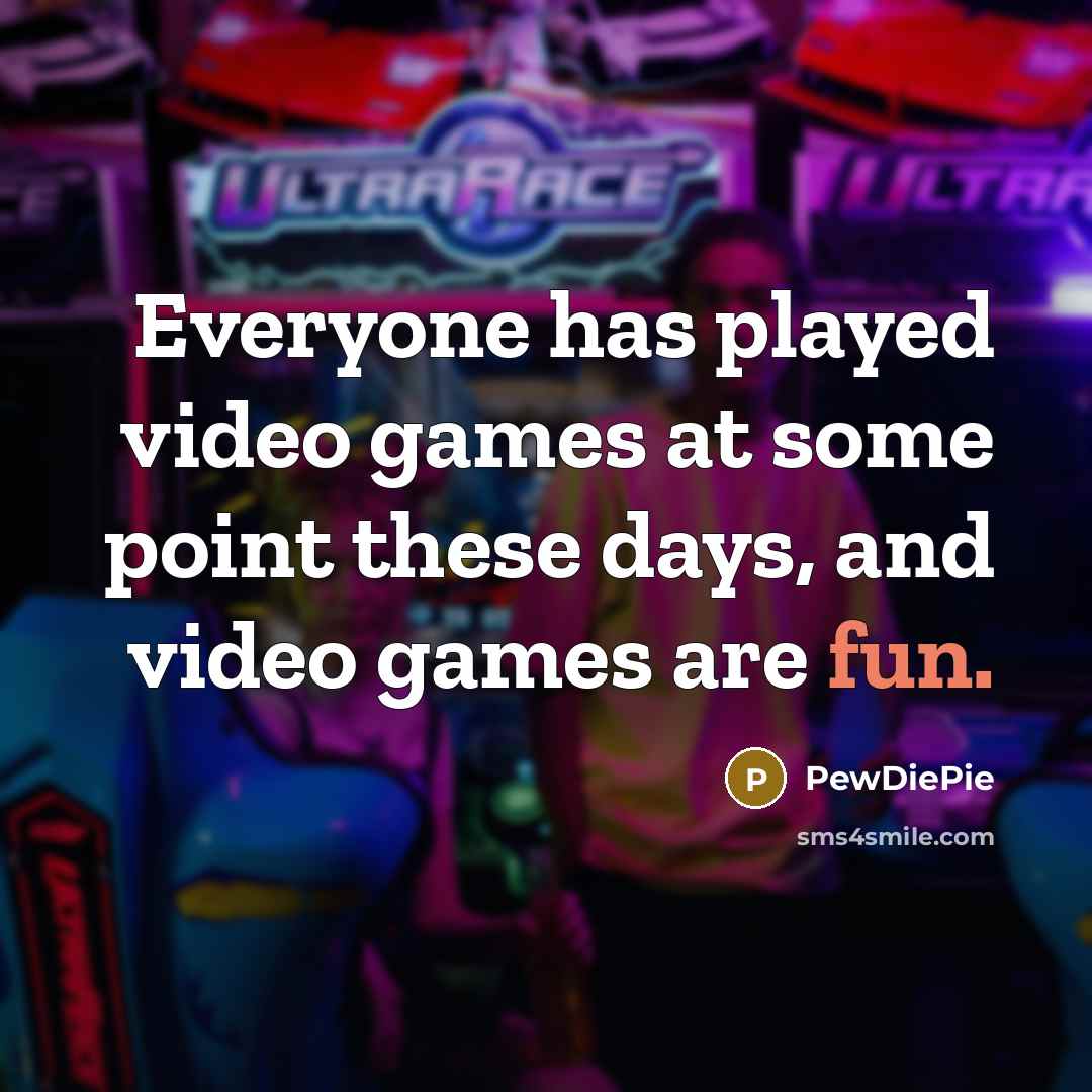 “Everyone has played video games at some point these days, and video games are fun.” quote by PewDiePie