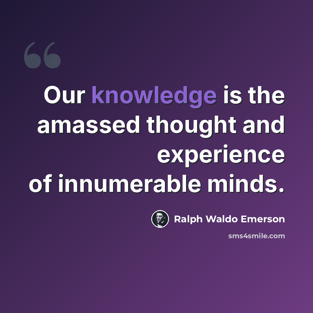 “Our knowledge is the amassed thought and experience of innumerable minds.” quote by Ralph Waldo Emerson