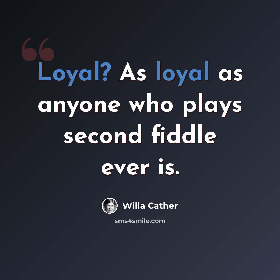 “Loyal? As loyal as anyone who plays second fiddle ever is.” quote by Willa Cather