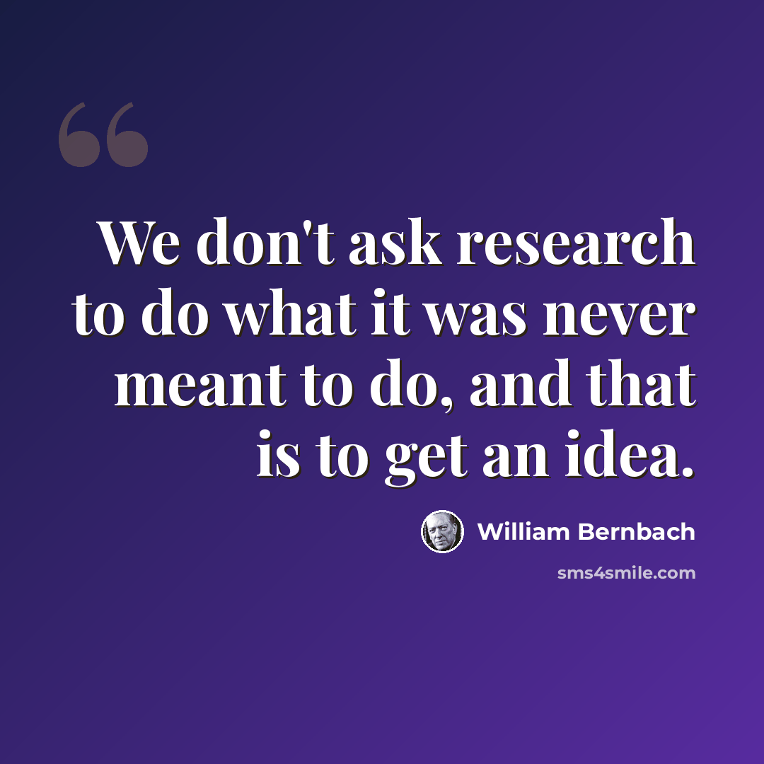 “We don't ask research to do what it was never meant to do, and that is to get an idea.” quote by William Bernbach