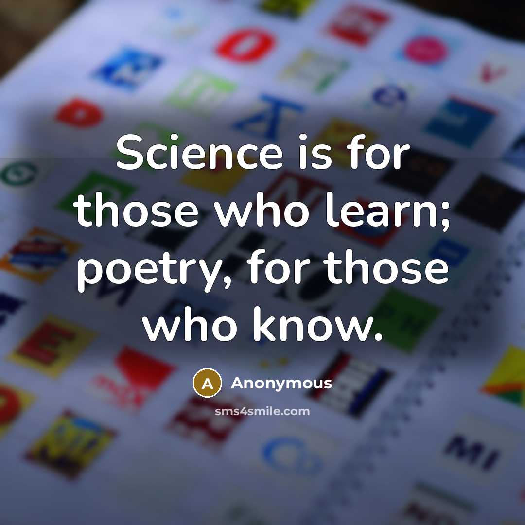 “Science is for those who learn; poetry, for those who know.” quote by Anonymous