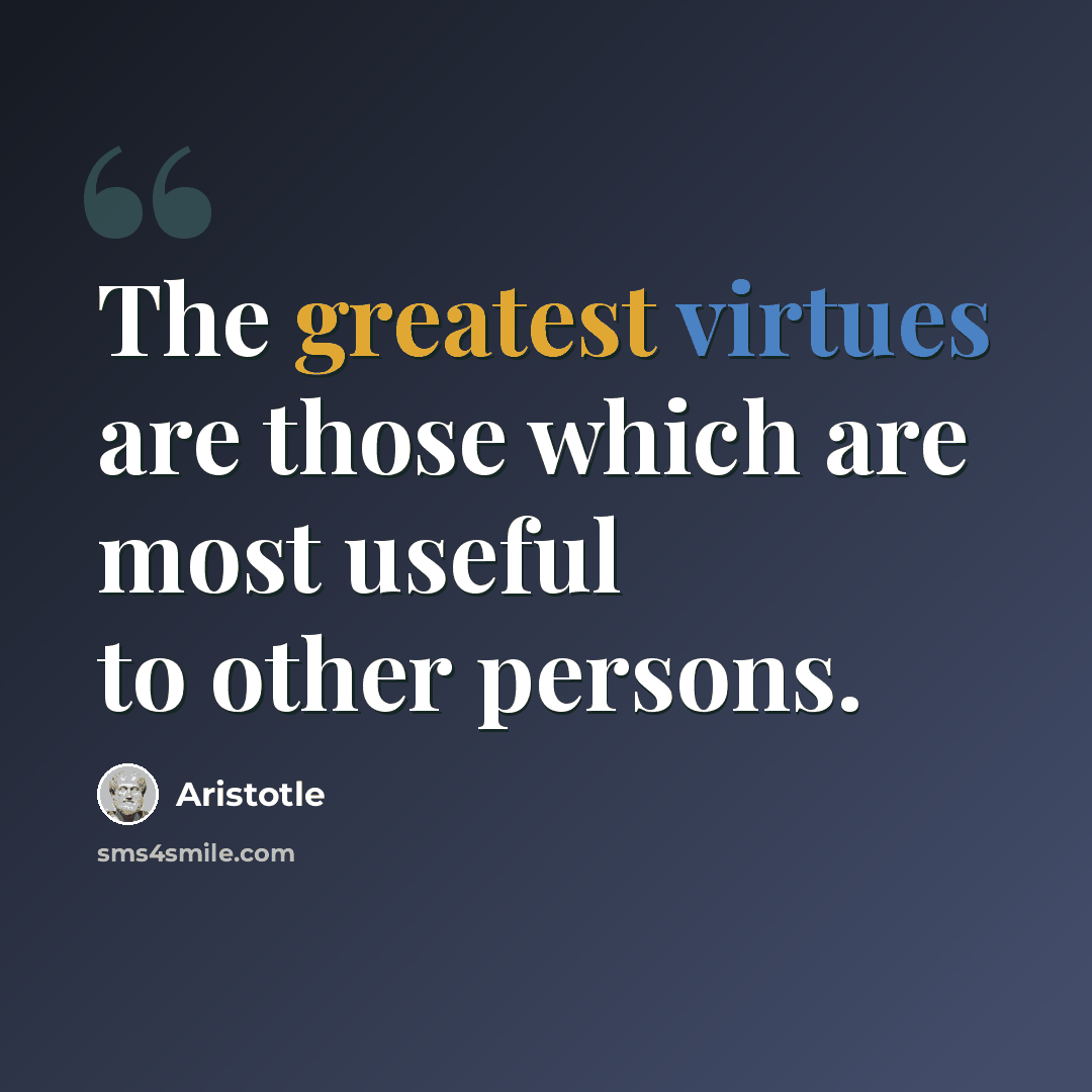 “The greatest virtues are those which are most useful to other persons.” quote by Aristotle