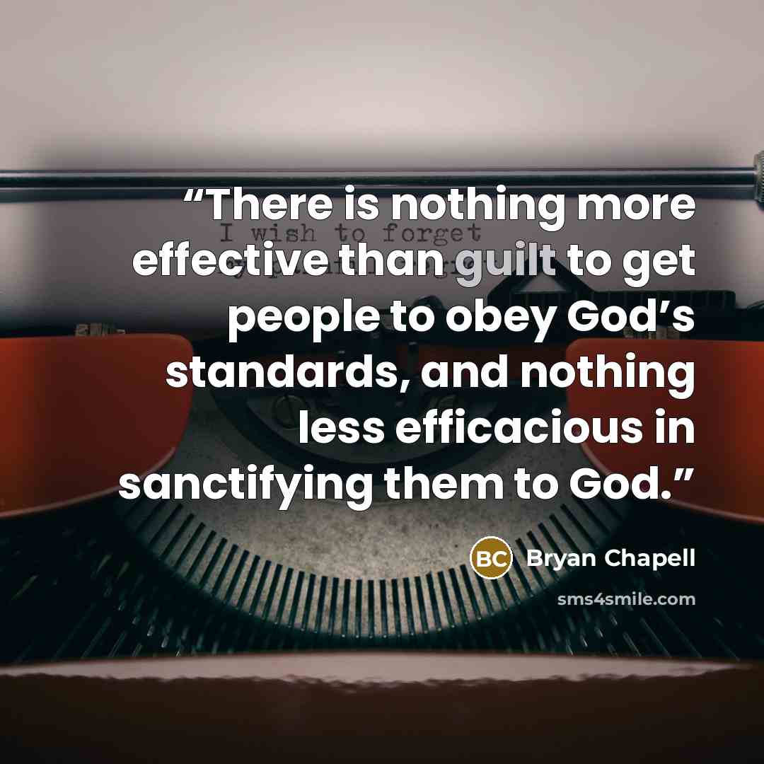 “There is nothing more effective than guilt to get people to obey God’s standards, and nothing less efficacious in sanctifying them to God.” quote by Bryan Chapell