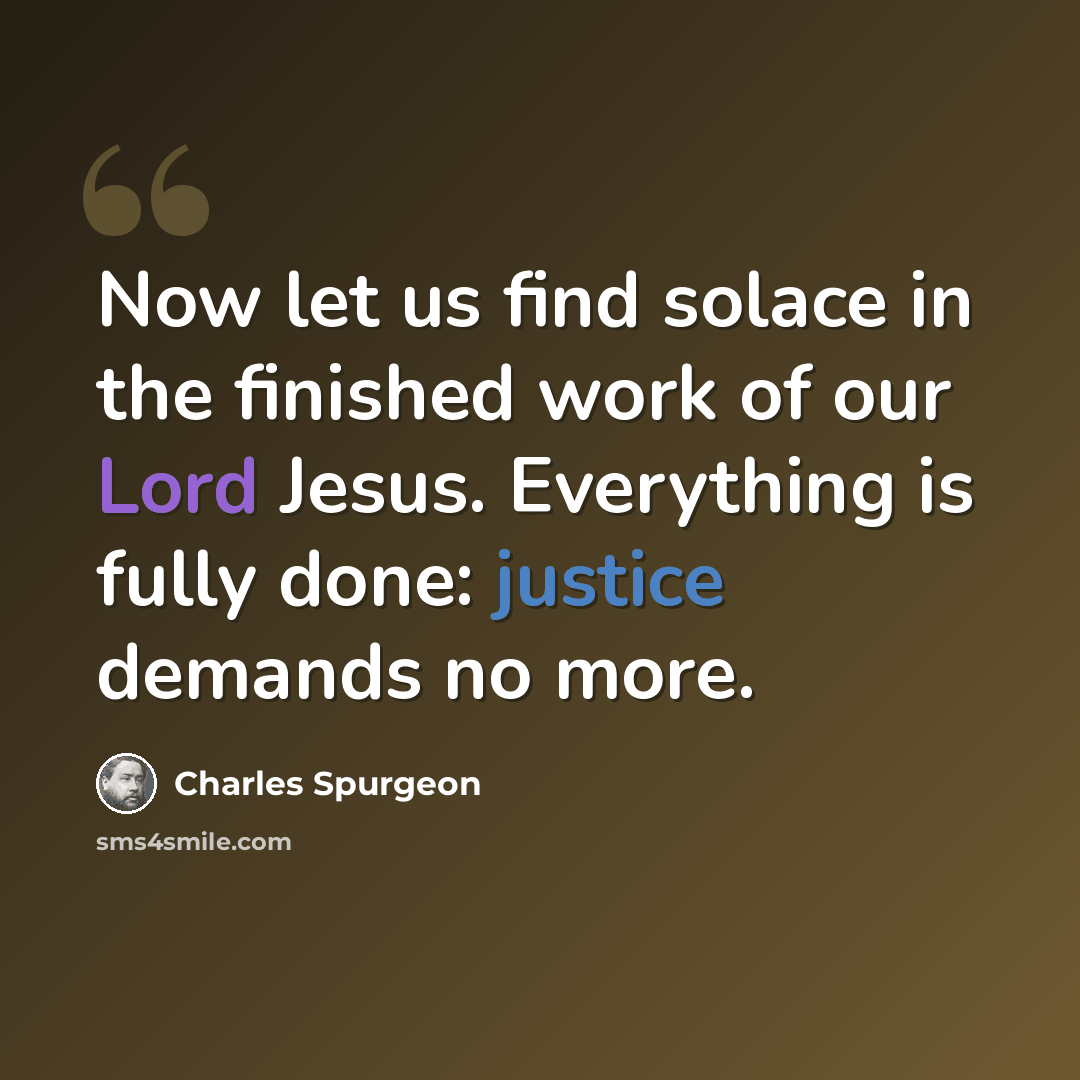 “Now let us find solace in the finished work of our Lord Jesus. Everything is fully done: justice demands no more.” quote by Charles Spurgeon