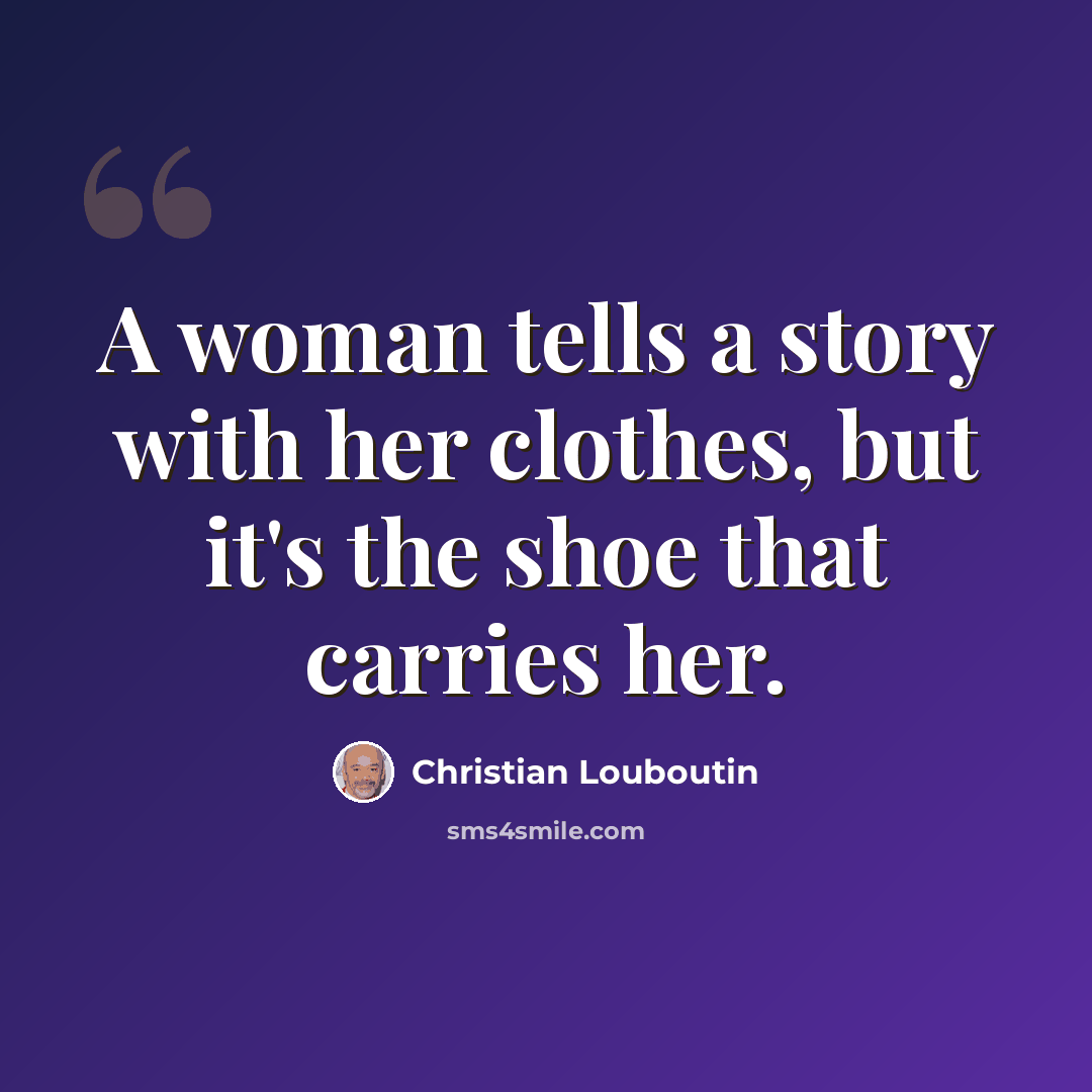 “A woman tells a story with her clothes, but it's the shoe that carries her.” quote by Christian Louboutin