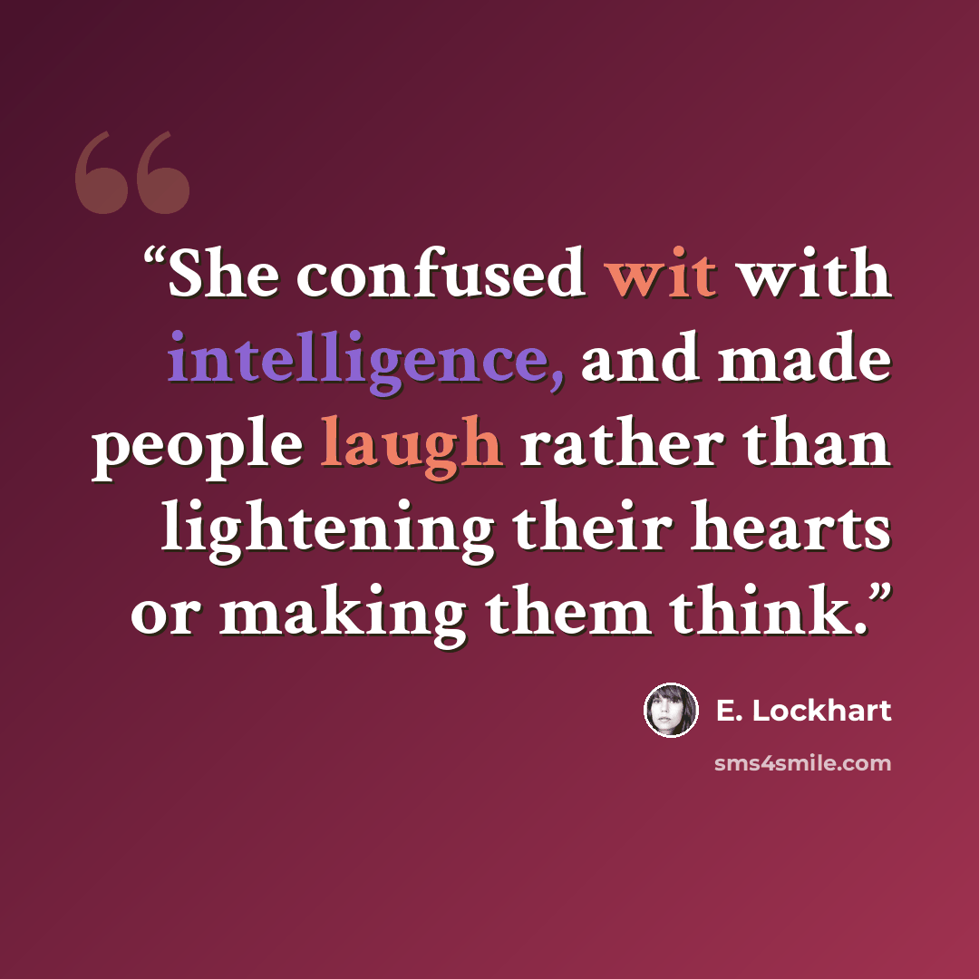 “She confused wit with intelligence, and made people laugh rather than lightening their hearts or making them think.” quote by E. Lockhart
