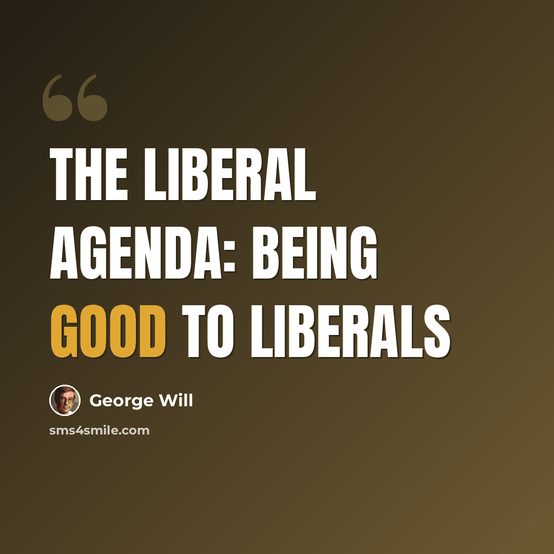 “The liberal agenda: Being good to liberals” quote by George Will