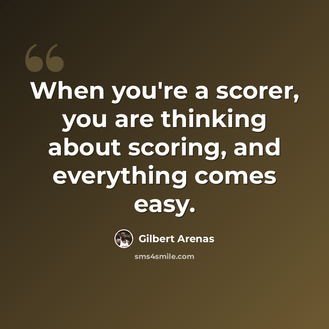 “When you're a scorer, you are thinking about scoring, and everything comes easy.” quote by Gilbert Arenas