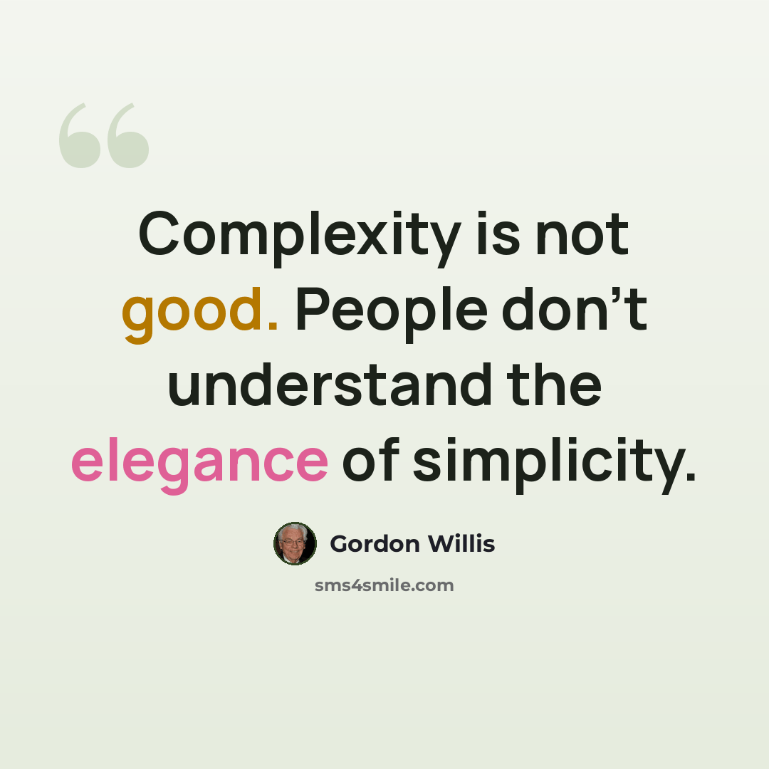 “Complexity is not good. People don't understand the elegance of simplicity.” quote by Gordon Willis