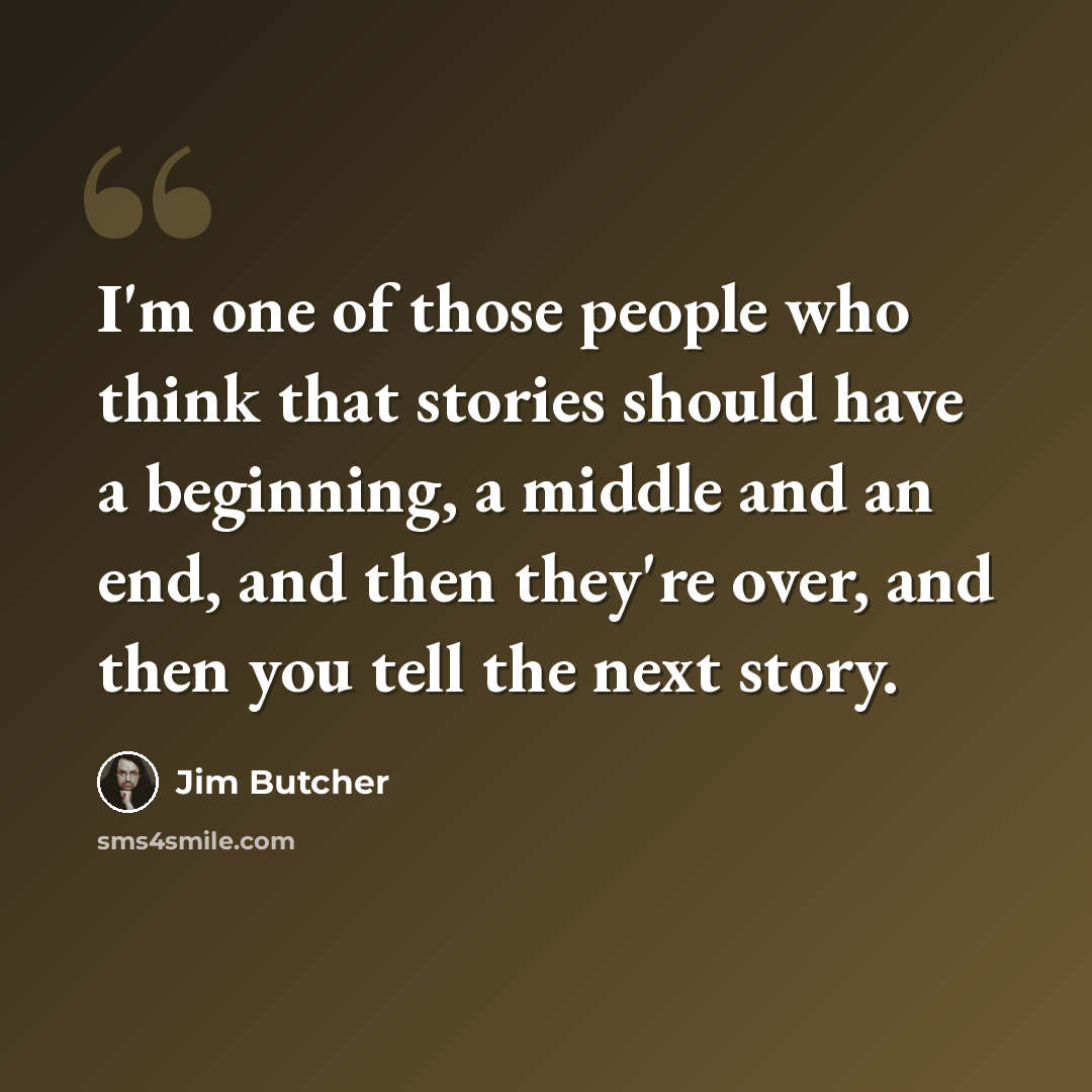 “I'm one of those people who think that stories should have a beginning, a middle and an end, and then they're over, and then you tell the next story.” quote by Jim Butcher