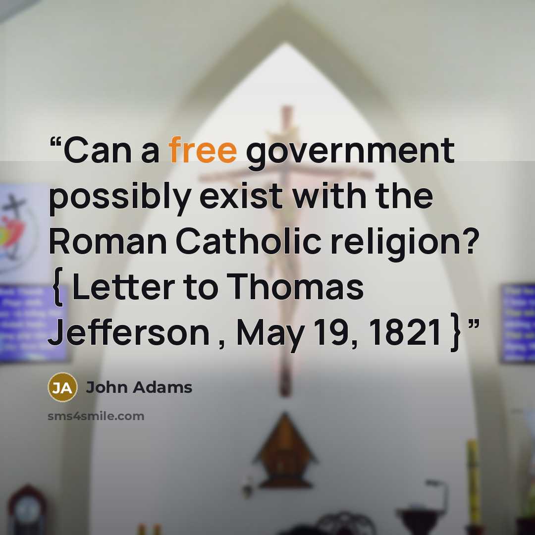 “Can a free government possibly exist with the Roman Catholic religion? { Letter to Thomas Jefferson , May 19, 1821 }” quote by John Adams