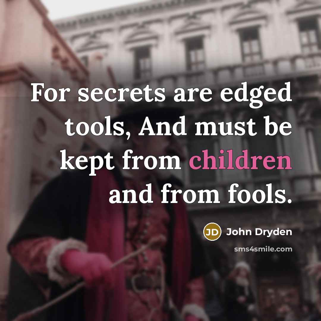 “For secrets are edged tools, And must be kept from children and from fools.” quote by John Dryden