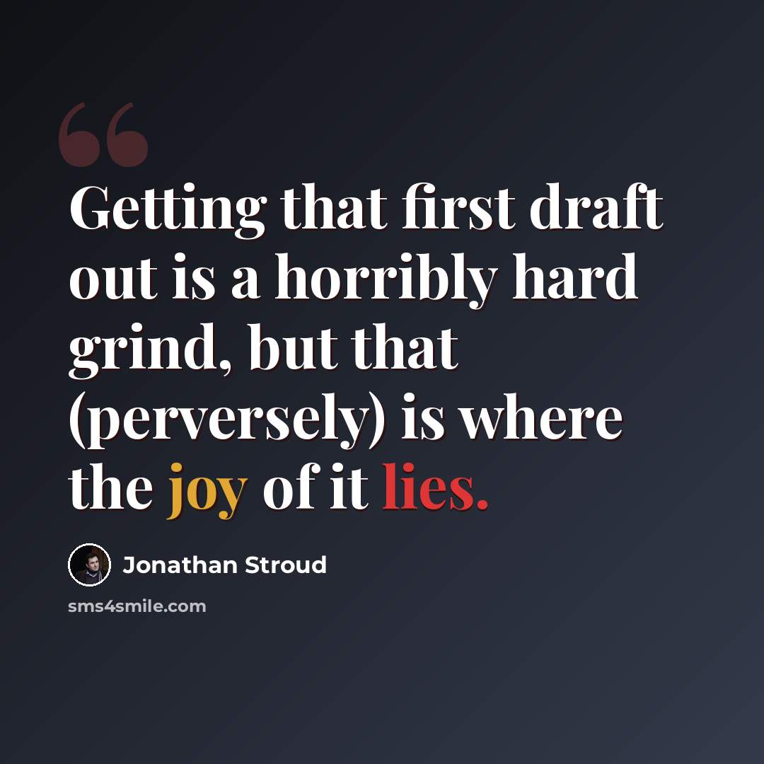 “Getting that first draft out is a horribly hard grind, but that (perversely) is where the joy of it lies.” quote by Jonathan Stroud