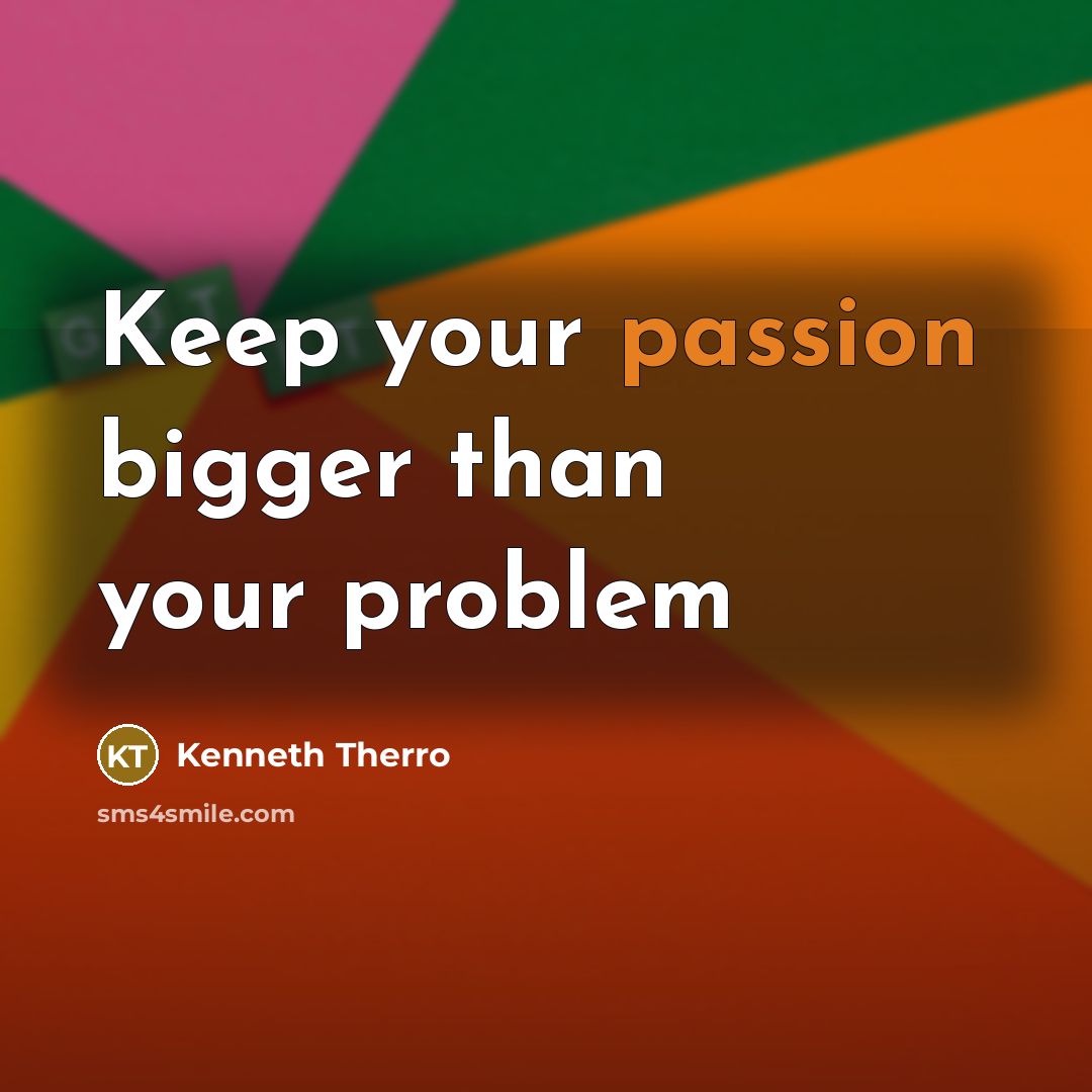 “Keep your passion bigger than your problem” quote by Kenneth Therro