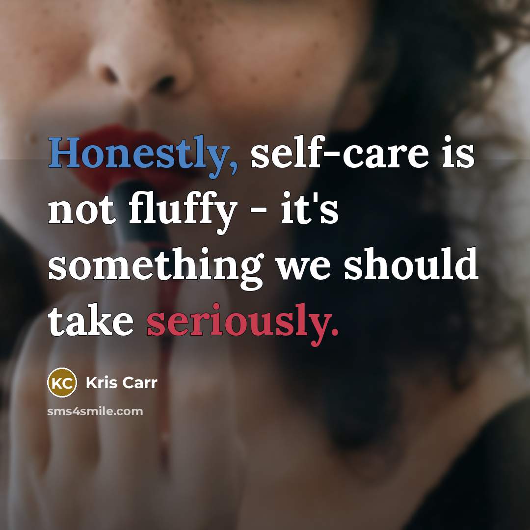 “Honestly, self-care is not fluffy - it's something we should take seriously.” quote by Kris Carr