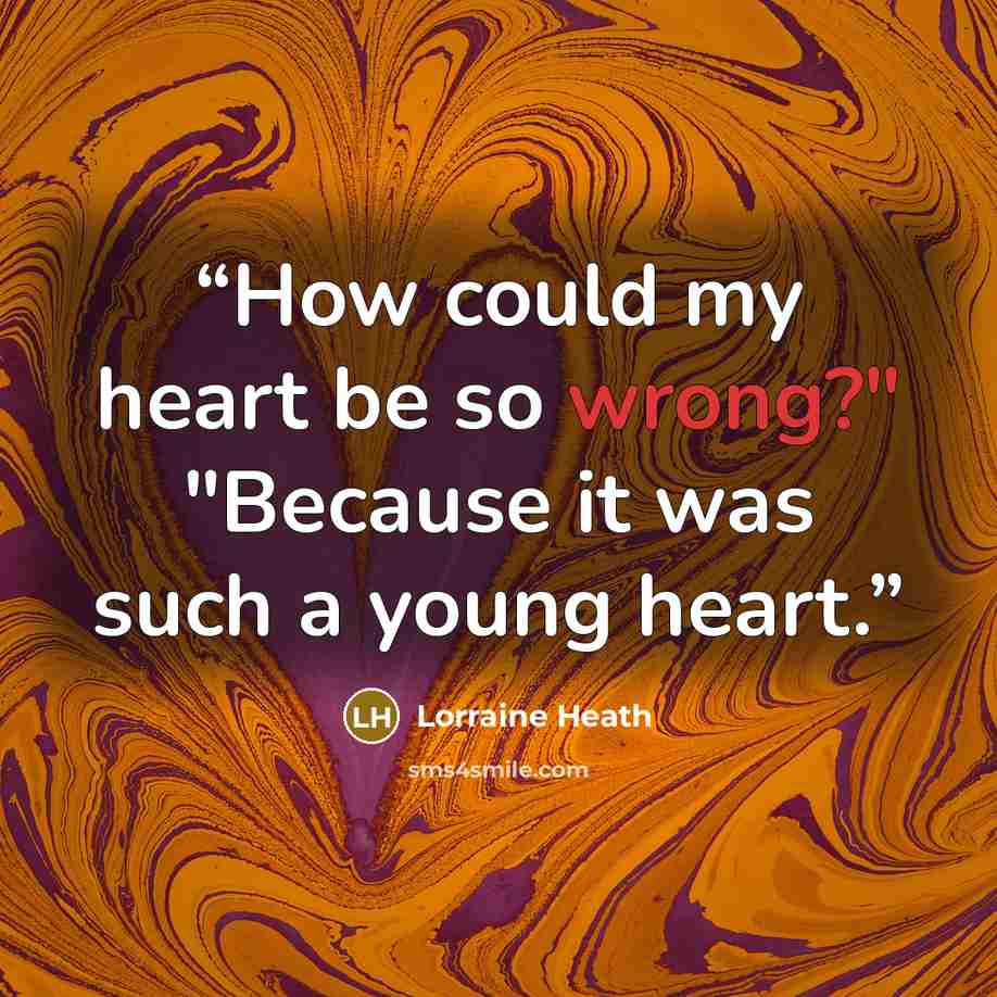 “How could my heart be so wrong?" "Because it was such a young heart.” quote by Lorraine Heath