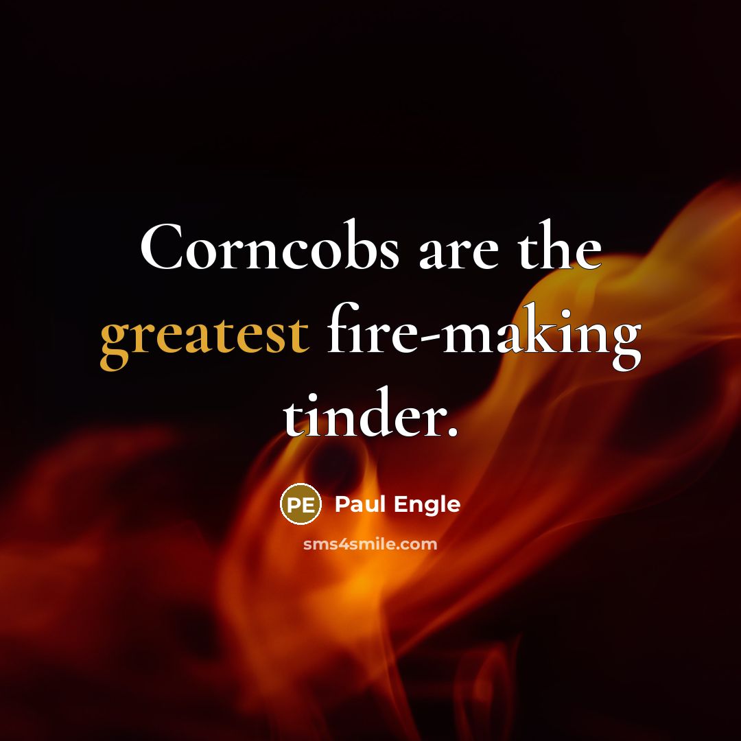 “Corncobs are the greatest fire-making tinder.” quote by Paul Engle